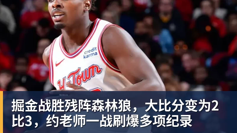 千亿体育掘金战胜残阵森林狼，大比分变为2比3，约老师一战刷爆多项纪录