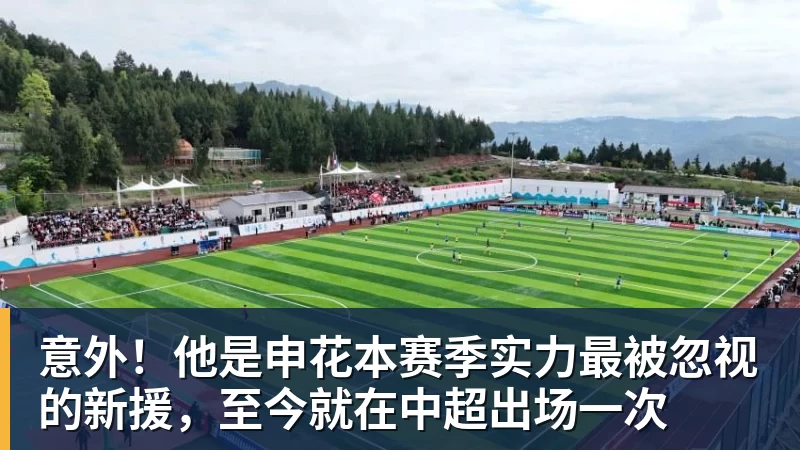 千亿体育意外！他是申花本赛季实力最被忽视的新援，至今就在中超出场一次