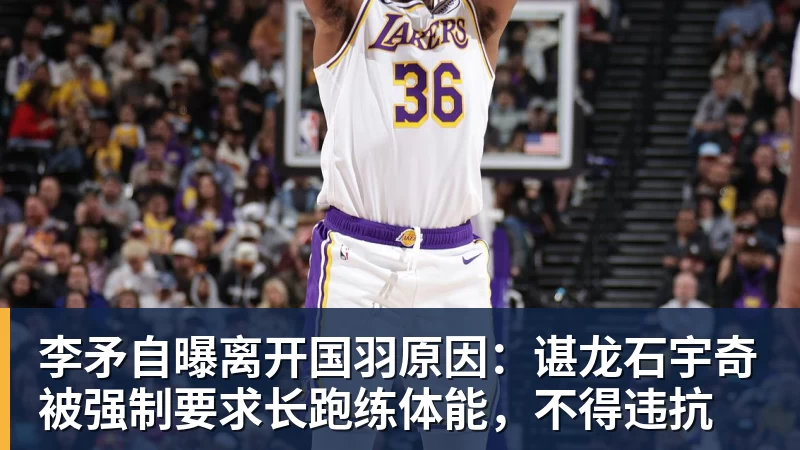 李矛自曝离开国羽原因:谌龙石宇奇被强制要求长跑练体能,不得违抗